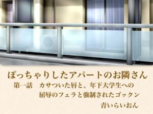 【官能小説】ぽっちゃりしたアパートのお隣さん  第一話  カサついた唇と、年下大学生への屈辱のフェラと強●されたゴックン レビュー