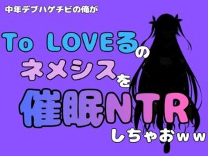 中年デブハゲチビの俺が『To LOVEる』のネメシスを催●NTRしちゃおww レビュー・感想【サンプルあり】