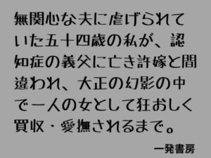 無関心な夫に虐げられていた五十四歳の私が、認知症の義父に亡き許嫁と間違われ、大正の幻影の中で一人の女として狂おしく買収・愛撫されるまで。 レビュー