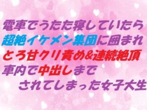 電車でうたた寝していたら超絶イケメン集団に囲まれ とろ甘クリ責め＆連続絶頂 車内で中出しまでされてしまった女子大生 レビュー