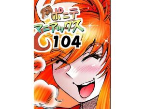 ［隔週刊］ポニテマニアックス 第104話 「Kの食卓」 〜47歳エロビデオ屋店員が深夜バイト中に拾った痴女が最強宇宙人でしたーン〜 レビュー