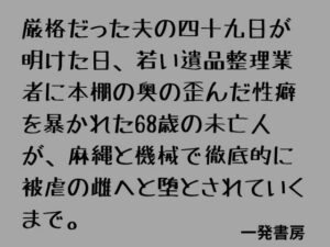 厳格だった夫の四十九日が明けた日、若い遺品整理業者に本棚の奥の歪んだ性癖を暴かれた68歳の未亡人が、麻縄と機械で徹底的に被虐の雌へと堕とされていくまで。 レビュー