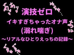演技ゼロ、イキすぎちゃったオナ声(溺れ喘ぎ)〜リアルなひとりえっちの記録〜 レビュー・感想【サンプルあり】