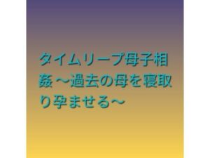タイムリープ母子相姦 〜過去の母を寝取り孕ませる〜の評価・感想｜ファンタジー系同人誌レビュー【2026年】