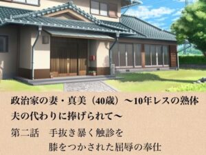 政治家の妻・真美（40歳）〜10年レスの熟体、夫の代わりに捧げられて〜  第二話  手抜きを暴く触診と、膝をつかされた屈辱の奉仕 レビュー