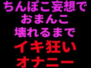 ちんぽこ妄想でおまんこ壊れるまでイキ狂いオナニー レビュー・感想|絶頂ひとりオナ子の人気フェラ同人【サンプルあり】