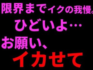限界までイクの我慢。ひどいよ…お願い、イカせて──。 レビュー・感想｜絶頂ひとりオナ子の人気オナニー同人【サンプルあり】