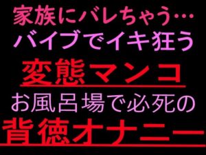 家族にバレちゃう… 変態マンコお風呂場で必死の背徳オナニー【ぬちゅ音メイン（はーと）】 レビュー・感想【サンプルあり】