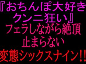 『おちんぽ大好きクンニ狂い』フェラしながら絶頂止まらない変態シックスナイン！！ レビュー・感想【サンプルあり】