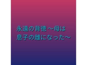永遠の背徳 〜母は息子の雌になった〜 レビュー・感想｜らぶらぶの人気熟女同人【サンプルあり】