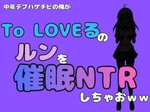 中年デブハゲチビの俺が『To LOVEる』のルンを催●NTRしちゃおww レビュー・感想【サンプルあり】