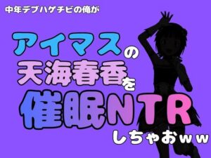 中年デブハゲチビの俺が『アイドルマスター』の天海春香を催●NTRしちゃおww レビュー・感想【サンプルあり】