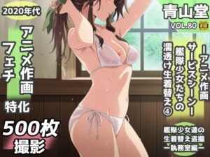 盗撮＆濡れ透けフェチ特化 2020年代アニメ作画特集 艦隊少女たちの濡れ透け教室生着替え その4 -500枚を撮影- レビュー