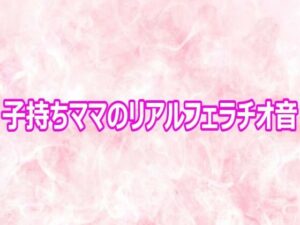 子持ちママのリアルフェラチオ音の評価・感想｜デモ・体験版あり系同人誌レビュー【2026年】