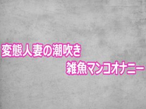 変態人妻の潮吹き雑魚マンコオナニー レビュー・感想｜ガールズコレクションの人気デモ・体験版あり同人【サンプルあり】