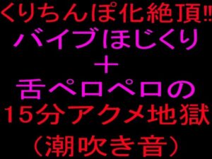 クリちんぽ化絶頂！！バイブほじくり＋舌ペロペロの15分アクメ地獄、潮吹き音 レビュー・感想【サンプルあり】