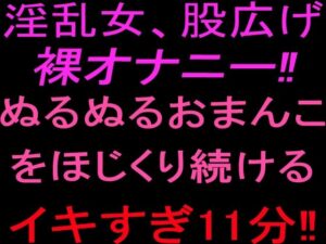 淫乱女、股広げ裸オナニー！！ぬるぬるおまんこをほじくり続けるイキすぎ11分！！ レビュー・感想【サンプルあり】