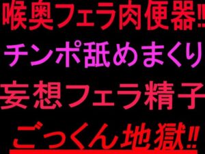 喉奥フェラ肉便器！！チンポ舐めまくり妄想フェラ精子ごっくん地獄！！の評価・感想｜フェラ系同人誌レビュー【2026年】