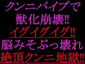 クンニバイブで獣化崩壊！！イグイグイグ！！脳みそぶっ壊れ絶頂クンニ地獄！！ レビュー・感想【サンプルあり】