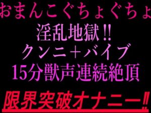 おまんこぐちょぐちょ淫乱地獄！！クンニ＋バイブ15分獣声連続絶頂！！限界突破オナニー！！ レビュー・感想【サンプルあり】