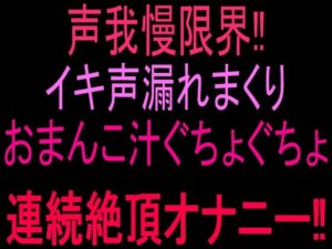 声我慢限界！！イキ声漏れまくりおまんこ汁ぐちょぐちょ連続絶頂オナニー！！ レビュー・感想【サンプルあり】