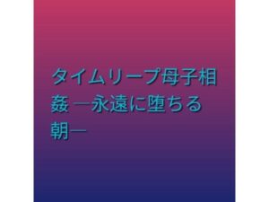 タイムリープ母子相姦 ―永遠に堕ちる朝― レビュー・感想｜らぶらぶの人気熟女同人【サンプルあり】