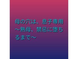 母の穴は、息子専用  〜熟母、禁忌に堕ちるまで〜の評価・感想｜熟女系同人誌レビュー【2026年】