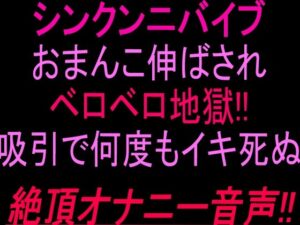 シンクンニバイブおまんこ伸ばされベロベロ地獄！！吸引で何度もイキ死ぬ絶頂オナニー音声！！ レビュー・感想【サンプルあり】
