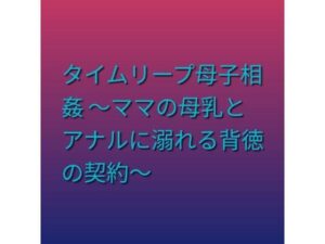 タイムリープ母子相姦 〜ママの母乳とアナルに溺れる背徳の契約〜の評価・感想|熟女系同人誌レビュー【2026年】