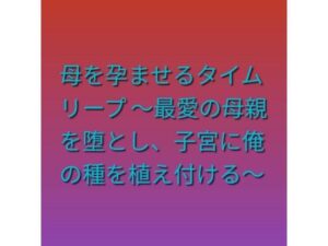 母を孕ませるタイムリープ 〜最愛の母親を堕とし、子宮に俺の種を植え付ける〜 レビュー・感想【サンプルあり】