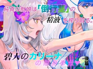 純真な獣娘は「倒行茎」の精液（しずく）を搾り取る。碧人のカリーナ。後篇の評価・感想｜処女系同人誌レビュー【2026年】