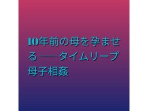 10年前の母を孕ませる――タイムリープ母子相姦の評価・感想｜ファンタジー系同人誌レビュー【2026年】