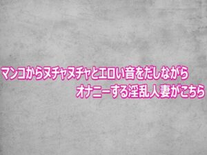 マンコからヌチャヌチャとエロい音をだしながらオナニーする淫乱人妻がこちら レビュー・感想【サンプルあり】