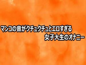 マンコの音がクチュクチュとエロすぎる女子大生のオナニーの評価・感想｜デモ・体験版あり系同人誌レビュー【2026年】