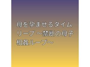 母を孕ませるタイムリープ 〜禁断の母子相姦ループ〜の評価・感想｜熟女系同人誌レビュー【2026年】
