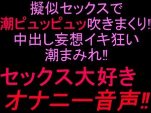 擬似セックスで潮ピュッピュッ吹きまくり！！中出し妄想イキ狂い潮まみれ！！セックス大好きオナニー音声！！ レビュー