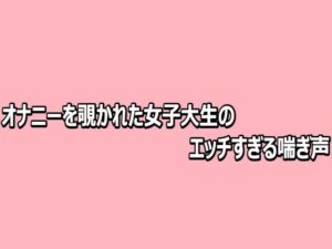 オナニーを覗かれた女子大生のエッチすぎる喘ぎ声 レビュー・感想｜脳イキASMRの人気デモ・体験版あり同人【サンプルあり】