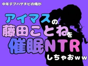 中年デブハゲチビの俺が『アイドルマスター』の 藤田ことねを催●NTRしちゃおww レビュー・感想【サンプルあり】