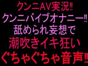クンニAV実況！！クンニバイブオナニー！！舐められ妄想で潮吹きイキ狂いぐちゃぐちゃ音声！！ レビュー