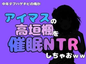 中年デブハゲチビの俺が『アイマス』の高垣楓を催●NTRしちゃおwwの評価・感想｜制服系同人誌レビュー【2026年】