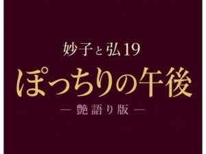 妙子（タエコ）と弘（ヒロム）19  ぽっちりの午後 ― 艶語り版 ―の評価・感想｜ノベル系同人誌レビュー【2026年】
