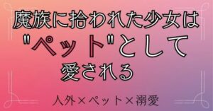 魔族に拾われた少女は’ペット’として愛される レビュー・感想｜おひるね魔境の人気ファンタジー同人【サンプルあり】
