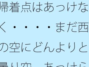 帰着点はあっけなく・・・・まだ西の空にどんよりと曇り空  あっけらかんの意思で レビュー・感想【サンプルあり】