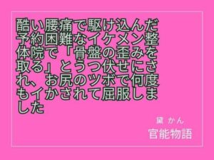 酷い腰痛で駆け込んだ予約困難なイケメン整体院で「骨盤の歪みを取る」とうつ伏せにされ、お尻のツボで何度もイかされて屈服しました レビュー