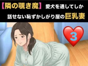 【隣の覗き魔】愛犬を通してしか話せない恥ずかしがり屋の巨乳妻  第三話  危険日の烙印と、自ら服を脱 ぐ奴● レビュー