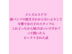 メンズエステで紙パンツの履き方わからないふりして、全裸で女の子のスタッフにこれどっちから履けばいいですか？って聞いたらビックリされた話 レビュー