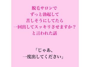 脱毛サロンでずっと勃起して苦しそうにしてたら、一回出してスッキリさせますか？と言われた話 レビュー・感想【サンプルあり】